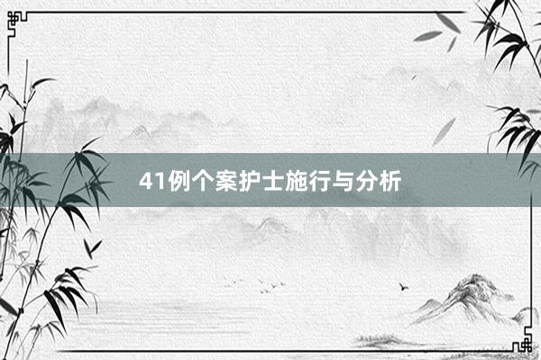 41例个案护士施行与分析