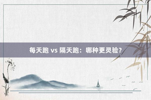 每天跑 vs 隔天跑：哪种更灵验？